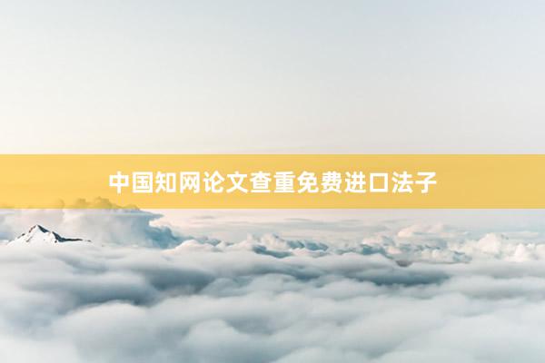 中国知网论文查重免费进口法子